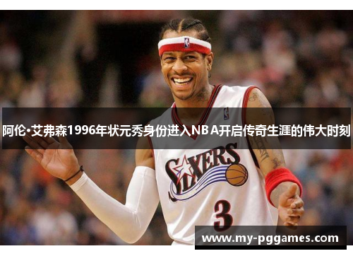阿伦·艾弗森1996年状元秀身份进入NBA开启传奇生涯的伟大时刻