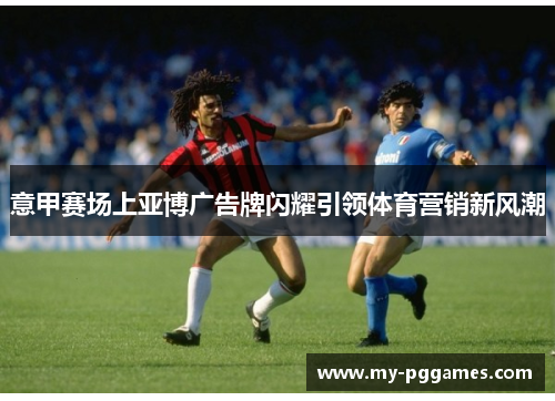 意甲赛场上亚博广告牌闪耀引领体育营销新风潮 意甲赛场上亚博广告牌闪耀引领体育营销新风潮