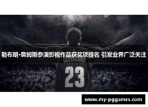 勒布朗·詹姆斯参演影视作品获奖项提名 引发业界广泛关注