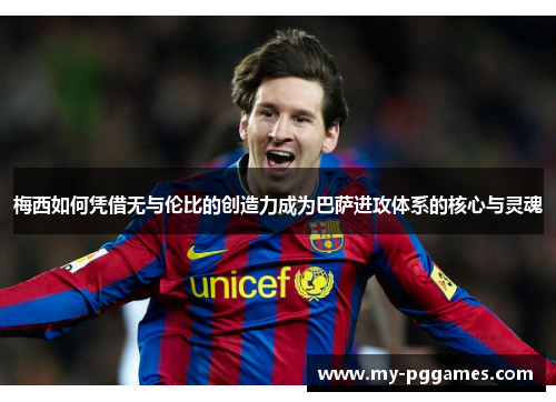 梅西如何凭借无与伦比的创造力成为巴萨进攻体系的核心与灵魂