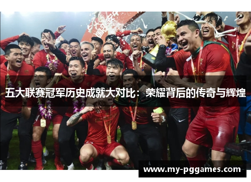 五大联赛冠军历史成就大对比：荣耀背后的传奇与辉煌