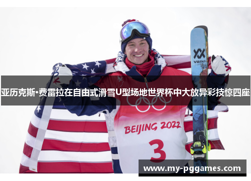 亚历克斯·费雷拉在自由式滑雪U型场地世界杯中大放异彩技惊四座
