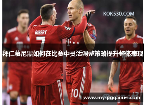 拜仁慕尼黑如何在比赛中灵活调整策略提升整体表现