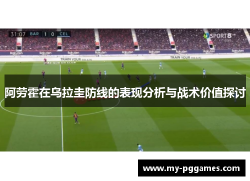 阿劳霍在乌拉圭防线的表现分析与战术价值探讨