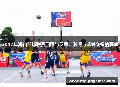 2017年海口篮球联赛回顾与反思:激情与遗憾交织的赛季 2017年海口篮球联赛回顾与反思:激情与遗憾交织的赛季