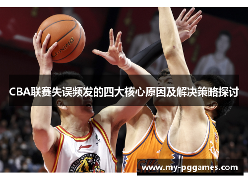 CBA联赛失误频发的四大核心原因及解决策略探讨