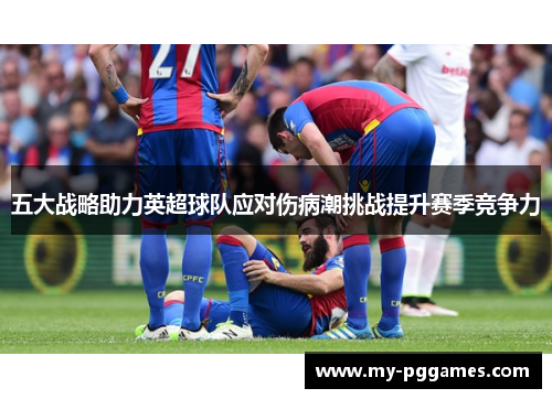 五大战略助力英超球队应对伤病潮挑战提升赛季竞争力
