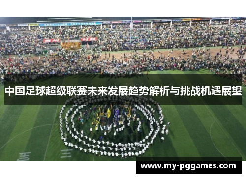 中国足球超级联赛未来发展趋势解析与挑战机遇展望