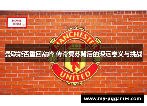 曼联能否重回巅峰 传奇复苏背后的深远意义与挑战