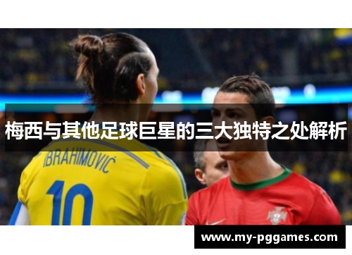 梅西与其他足球巨星的三大独特之处解析