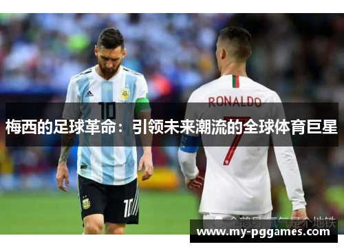 梅西的足球革命：引领未来潮流的全球体育巨星