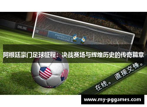 阿根廷豪门足球征程：决战赛场与辉煌历史的传奇篇章