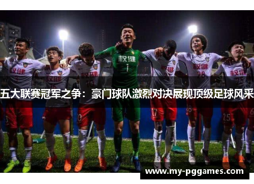 五大联赛冠军之争:豪门球队激烈对决展现顶级足球风采 五大联赛冠军之争:豪门球队激烈对决展现顶级足球风采