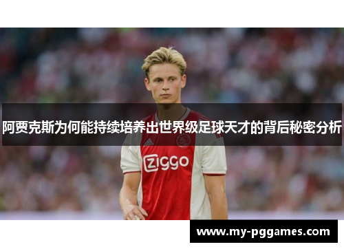 阿贾克斯为何能持续培养出世界级足球天才的背后秘密分析