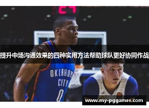 提升中场沟通效果的四种实用方法帮助球队更好协同作战