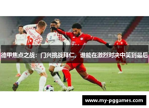 德甲焦点之战：门兴挑战拜仁，谁能在激烈对决中笑到最后