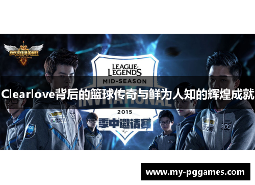 Clearlove背后的篮球传奇与鲜为人知的辉煌成就