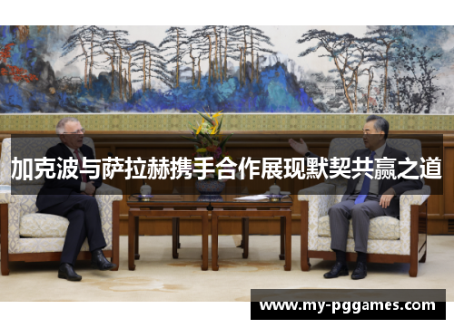 加克波与萨拉赫携手合作展现默契共赢之道 加克波与萨拉赫携手合作展现默契共赢之道