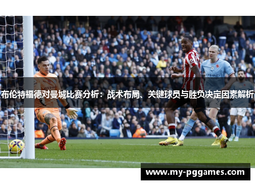布伦特福德对曼城比赛分析：战术布局、关键球员与胜负决定因素解析