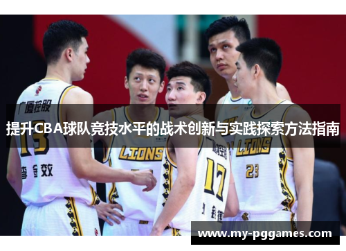 提升CBA球队竞技水平的战术创新与实践探索方法指南