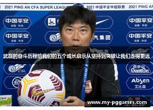 武磊的奋斗历程给我们的五个成长启示从坚持到突破让我们走得更远