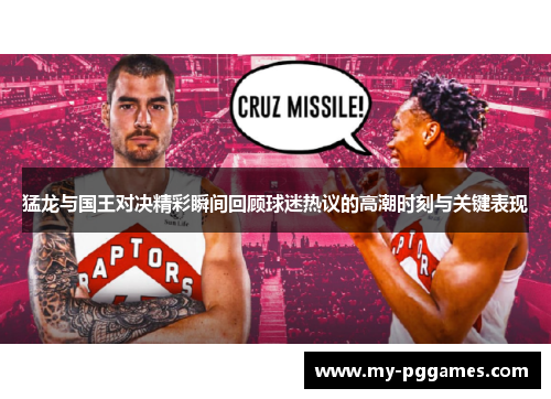 猛龙与国王对决精彩瞬间回顾球迷热议的高潮时刻与关键表现 猛龙与国王对决精彩瞬间回顾球迷热议的高潮时刻与关键表现