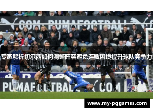 专家解析切尔西如何调整阵容避免连败困境提升球队竞争力
