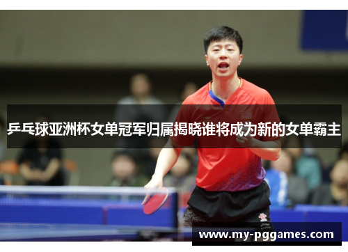 乒乓球亚洲杯女单冠军归属揭晓谁将成为新的女单霸主