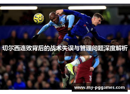 切尔西连败背后的战术失误与管理问题深度解析