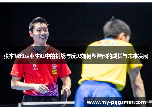 张本智和职业生涯中的挑战与反思如何塑造他的成长与未来发展