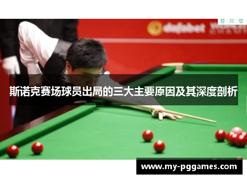 斯诺克赛场球员出局的三大主要原因及其深度剖析 斯诺克赛场球员出局的三大主要原因及其深度剖析