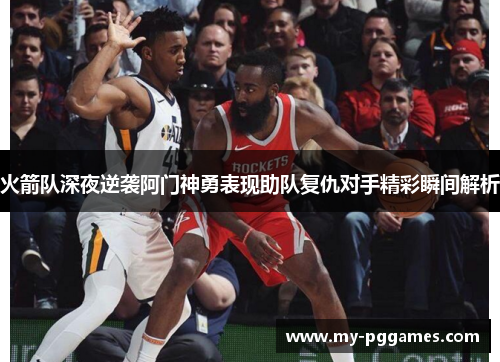 火箭队深夜逆袭阿门神勇表现助队复仇对手精彩瞬间解析