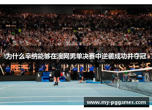 为什么辛纳能够在澳网男单决赛中逆袭成功并夺冠