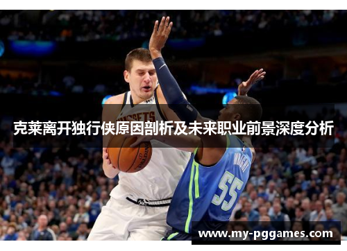 克莱离开独行侠原因剖析及未来职业前景深度分析