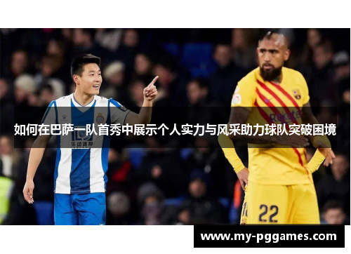 如何在巴萨一队首秀中展示个人实力与风采助力球队突破困境