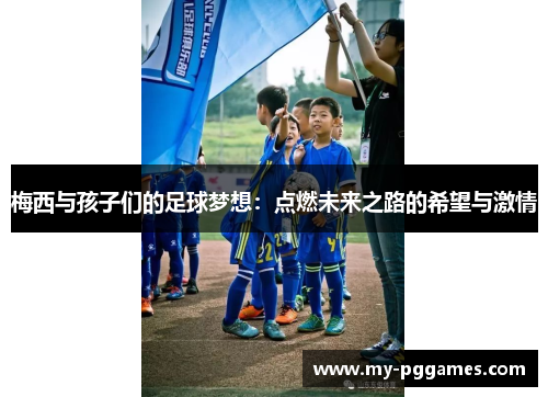 梅西与孩子们的足球梦想：点燃未来之路的希望与激情