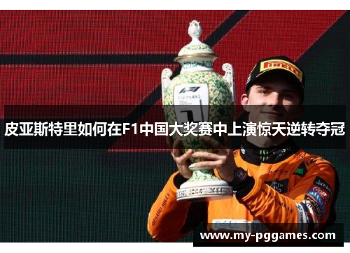 皮亚斯特里如何在F1中国大奖赛中上演惊天逆转夺冠