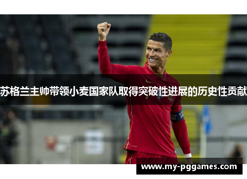 苏格兰主帅带领小麦国家队取得突破性进展的历史性贡献