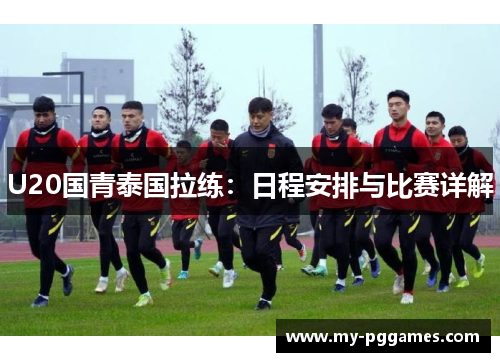 U20国青泰国拉练：日程安排与比赛详解