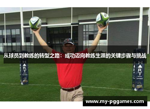 从球员到教练的转型之路：成功迈向教练生涯的关键步骤与挑战