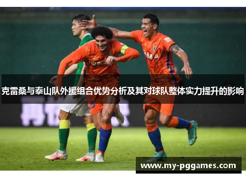 克雷桑与泰山队外援组合优势分析及其对球队整体实力提升的影响