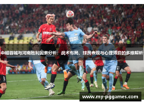 中超蓉城与河南胜利因素分析:战术布局、球员表现与心理博弈的多维解析 中超蓉城与河南胜利因素分析:战术布局、球员表现与心理博弈的多维解析