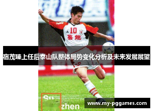 宿茂臻上任后泰山队整体局势变化分析及未来发展展望 宿茂臻上任后泰山队整体局势变化分析及未来发展展望