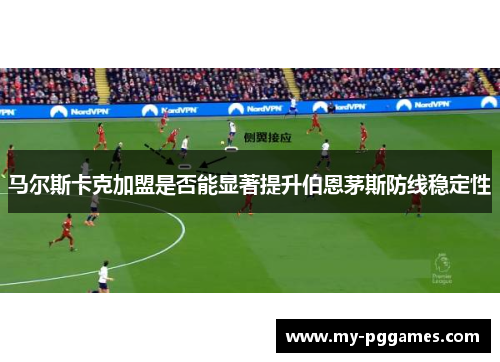 马尔斯卡克加盟是否能显著提升伯恩茅斯防线稳定性