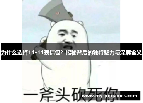 为什么选择11-11表情包？揭秘背后的独特魅力与深层含义