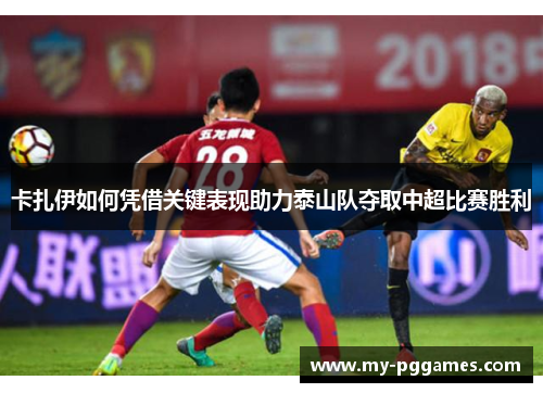 卡扎伊如何凭借关键表现助力泰山队夺取中超比赛胜利