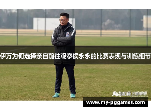 伊万为何选择亲自前往观察侯永永的比赛表现与训练细节 伊万为何选择亲自前往观察侯永永的比赛表现与训练细节