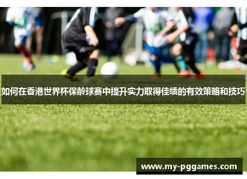 如何在香港世界杯保龄球赛中提升实力取得佳绩的有效策略和技巧