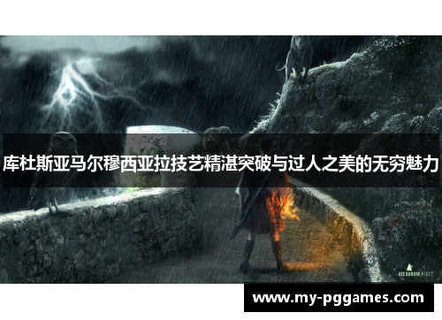 库杜斯亚马尔穆西亚拉技艺精湛突破与过人之美的无穷魅力