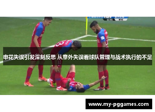 申花失误引发深刻反思 从意外失误看球队管理与战术执行的不足